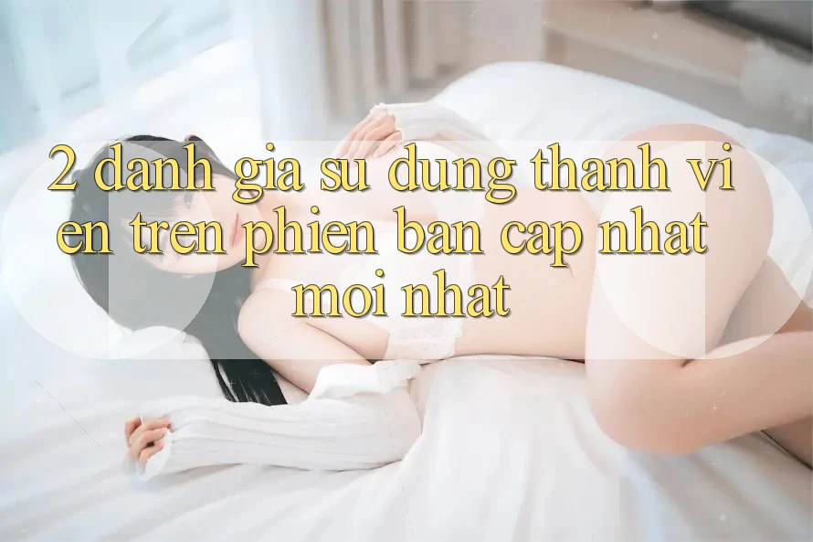 2. Đánh Giá Sử dụng Thành viên Trên Phiên Bản Cập Nhật Mới Nhất 2. Đánh Giá Sử dụng Thành viên Trên Phiên Bản Cập Nhật Mới Nhất