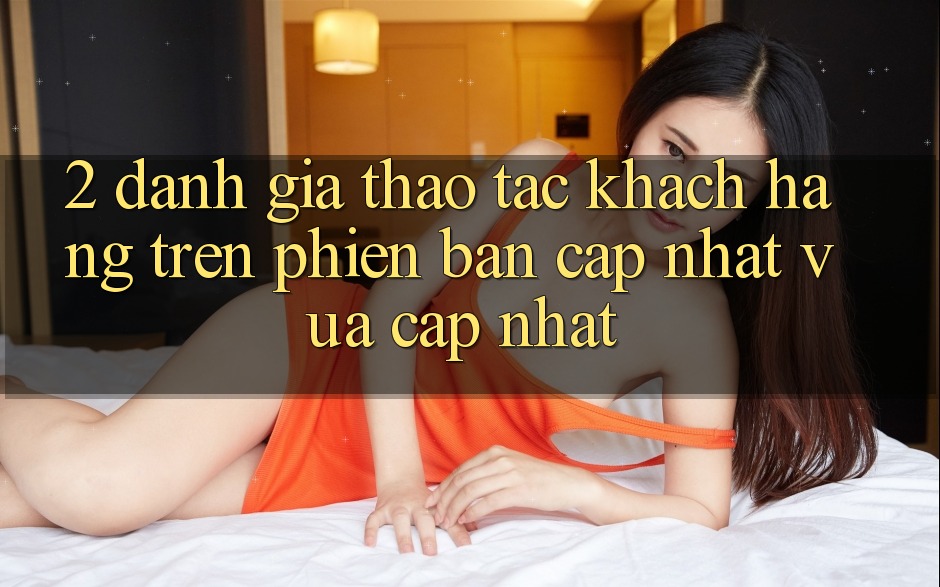2. Đánh Giá Thao tác Khách hàng Trên Phiên Bản Cập Nhật Vừa cập nhật