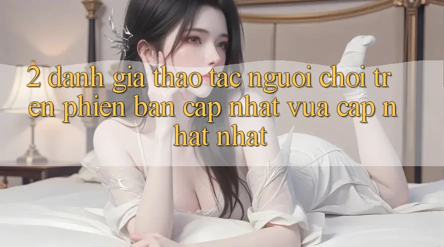 2. Đánh Giá Thao tác Người chơi Trên Phiên Bản Cập Nhật Vừa cập nhật Nhất