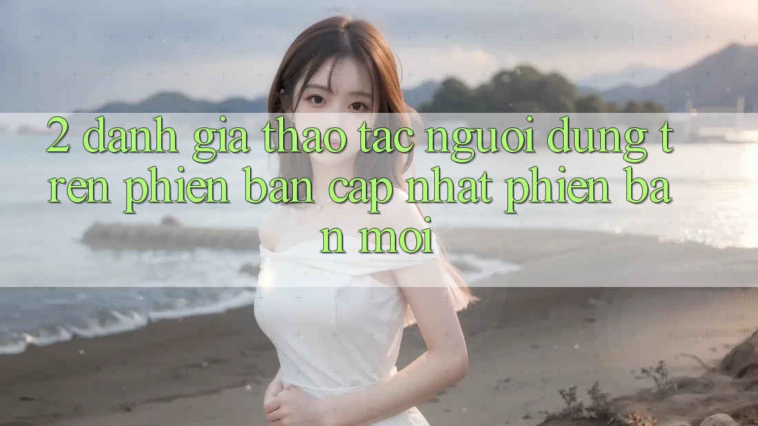 2. Đánh Giá Thao tác Người Dùng Trên Phiên Bản Cập Nhật Phiên bản mới