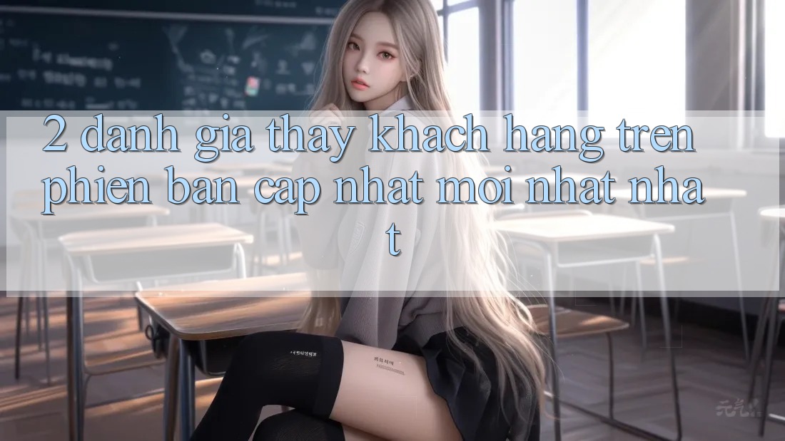 2. Đánh Giá Thấy Khách hàng Trên Phiên Bản Cập Nhật Mới nhất Nhất 2. Đánh Giá Thấy Khách hàng Trên Phiên Bản Cập Nhật Mới nhất Nhất