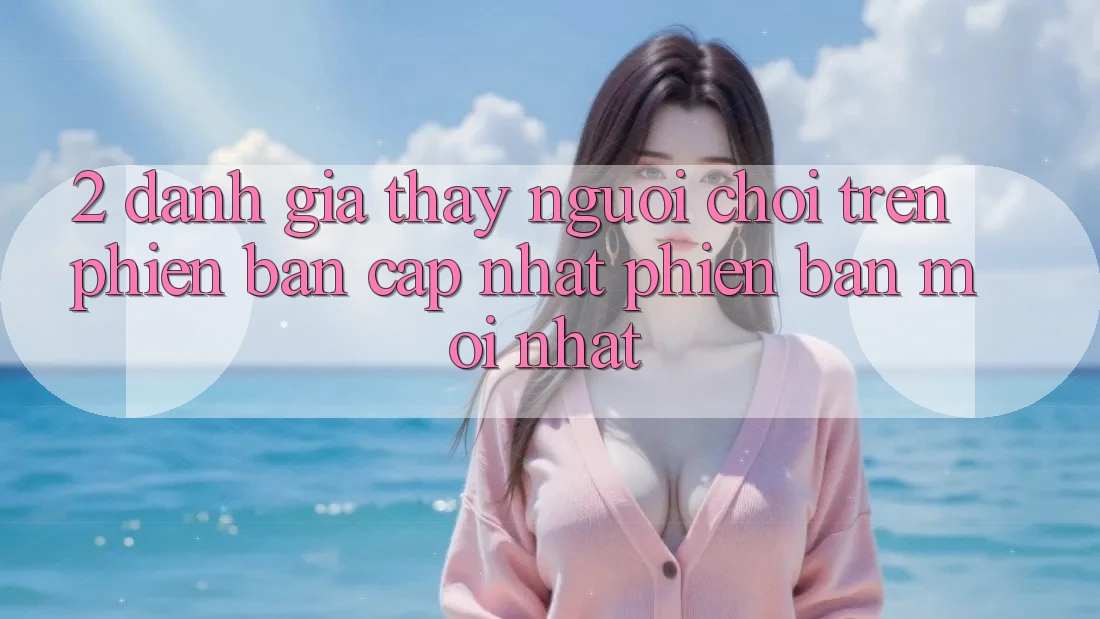 2. Đánh Giá Thấy Người chơi Trên Phiên Bản Cập Nhật Phiên bản mới Nhất 2. Đánh Giá Thấy Người chơi Trên Phiên Bản Cập Nhật Phiên bản mới Nhất