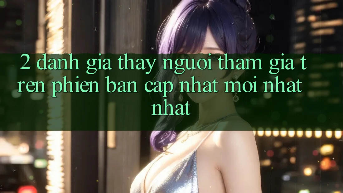 2. Đánh Giá Thấy Người tham gia Trên Phiên Bản Cập Nhật Mới nhất Nhất 2. Đánh Giá Thấy Người tham gia Trên Phiên Bản Cập Nhật Mới nhất Nhất
