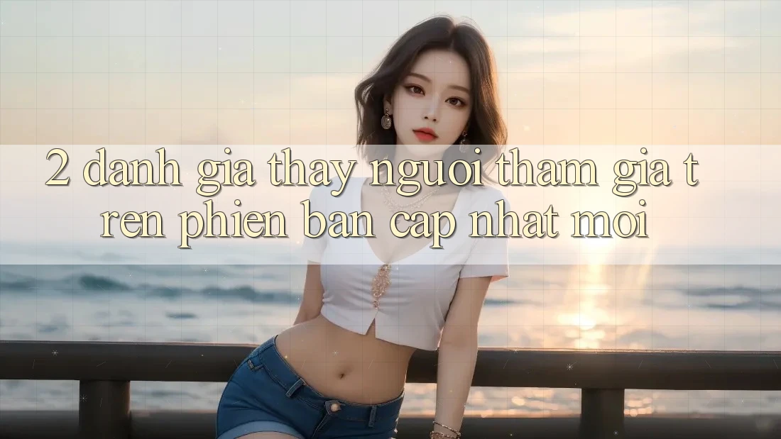 2. Đánh Giá Thấy Người tham gia Trên Phiên Bản Cập Nhật Mới 2. Đánh Giá Thấy Người tham gia Trên Phiên Bản Cập Nhật Mới