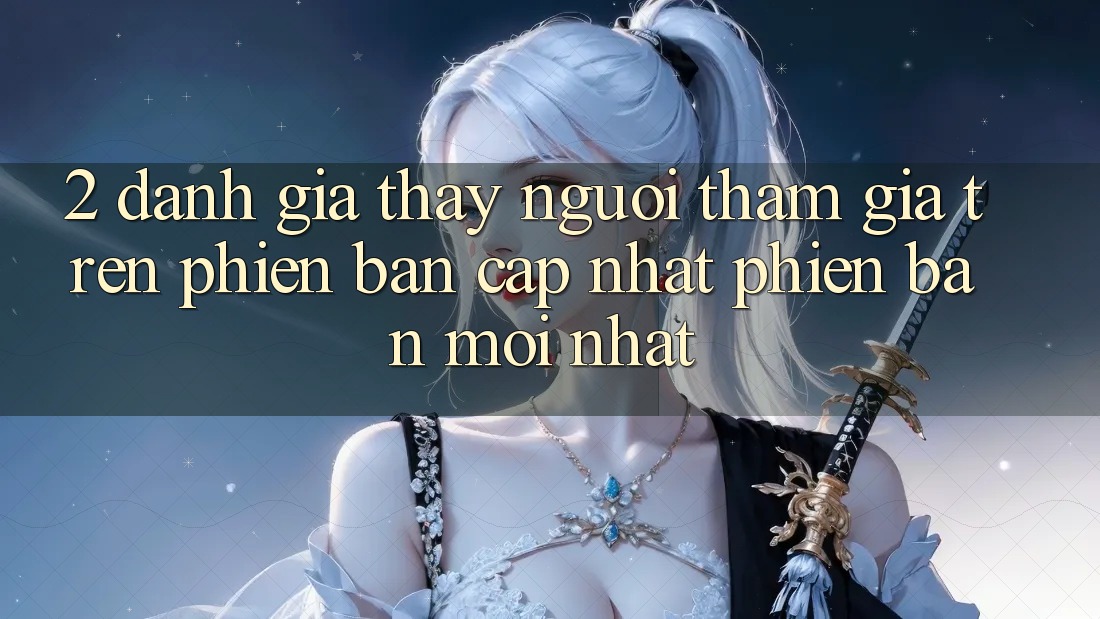 2. Đánh Giá Thấy Người tham gia Trên Phiên Bản Cập Nhật Phiên bản mới Nhất