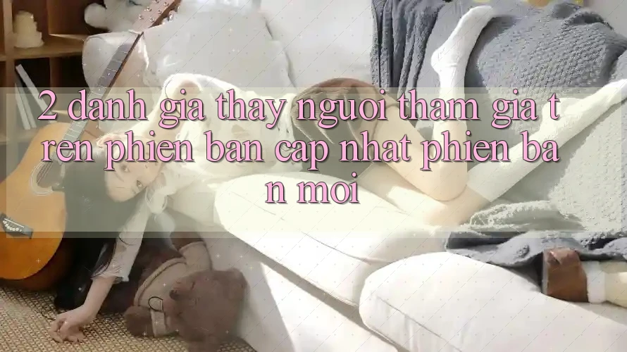 2. Đánh Giá Thấy Người tham gia Trên Phiên Bản Cập Nhật Phiên bản mới