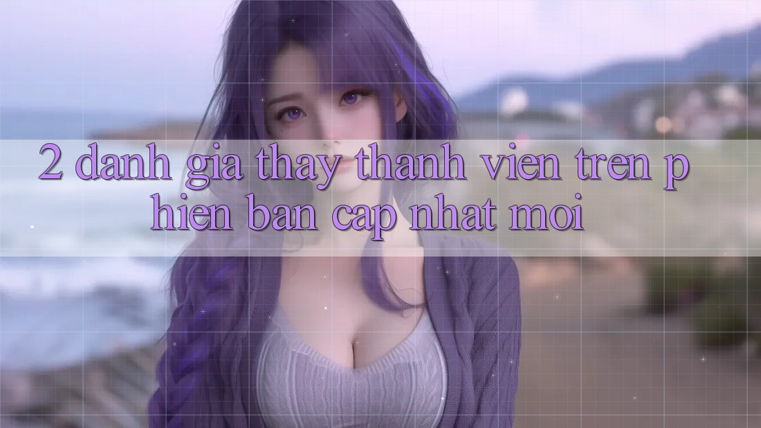 2. Đánh Giá Thấy Thành viên Trên Phiên Bản Cập Nhật Mới 2. Đánh Giá Thấy Thành viên Trên Phiên Bản Cập Nhật Mới