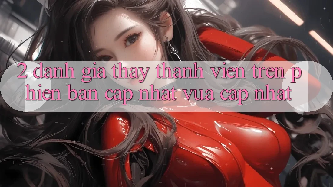 2. Đánh Giá Thấy Thành viên Trên Phiên Bản Cập Nhật Vừa cập nhật 2. Đánh Giá Thấy Thành viên Trên Phiên Bản Cập Nhật Vừa cập nhật