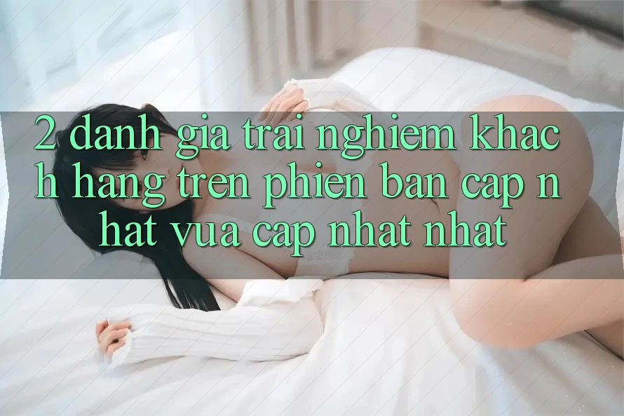 2. Đánh Giá Trải Nghiệm Khách hàng Trên Phiên Bản Cập Nhật Vừa cập nhật Nhất