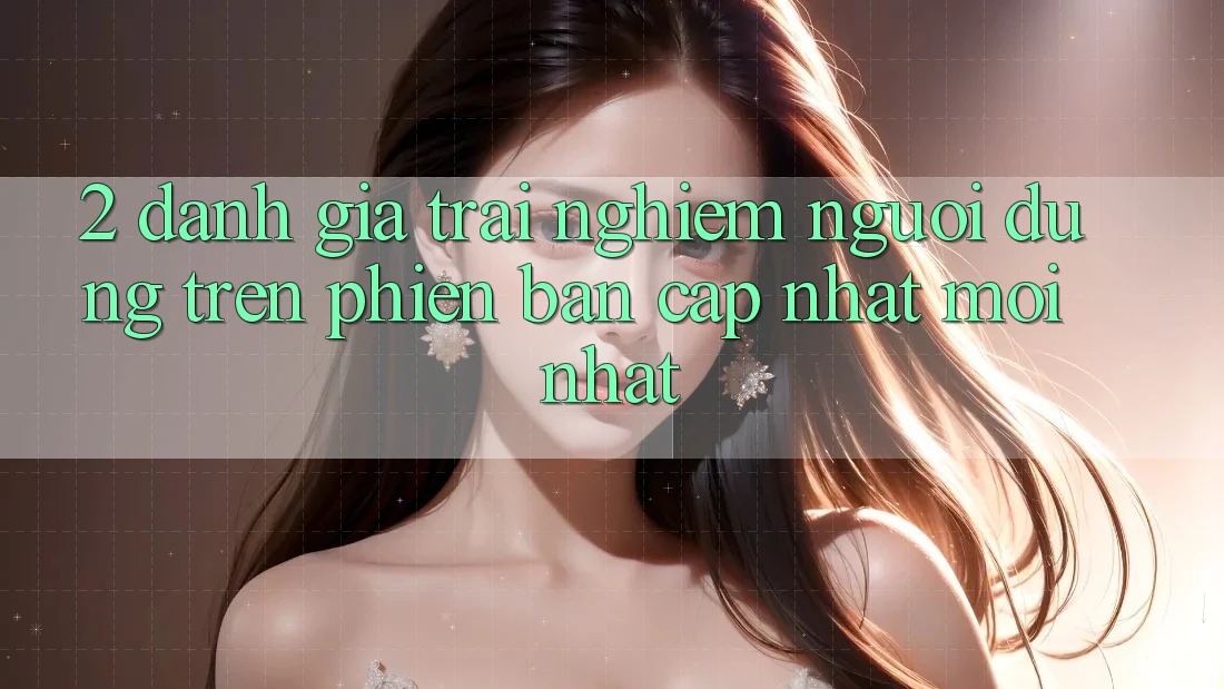 2. Đánh Giá Trải Nghiệm Người Dùng Trên Phiên Bản Cập Nhật Mới Nhất
