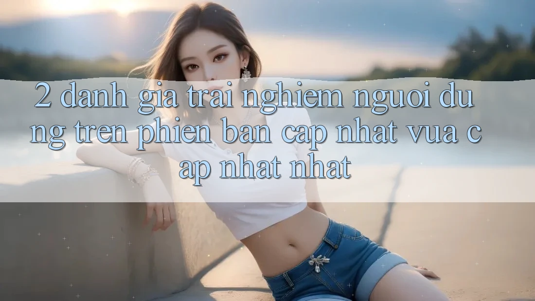 2. Đánh Giá Trải Nghiệm Người Dùng Trên Phiên Bản Cập Nhật Vừa cập nhật Nhất
