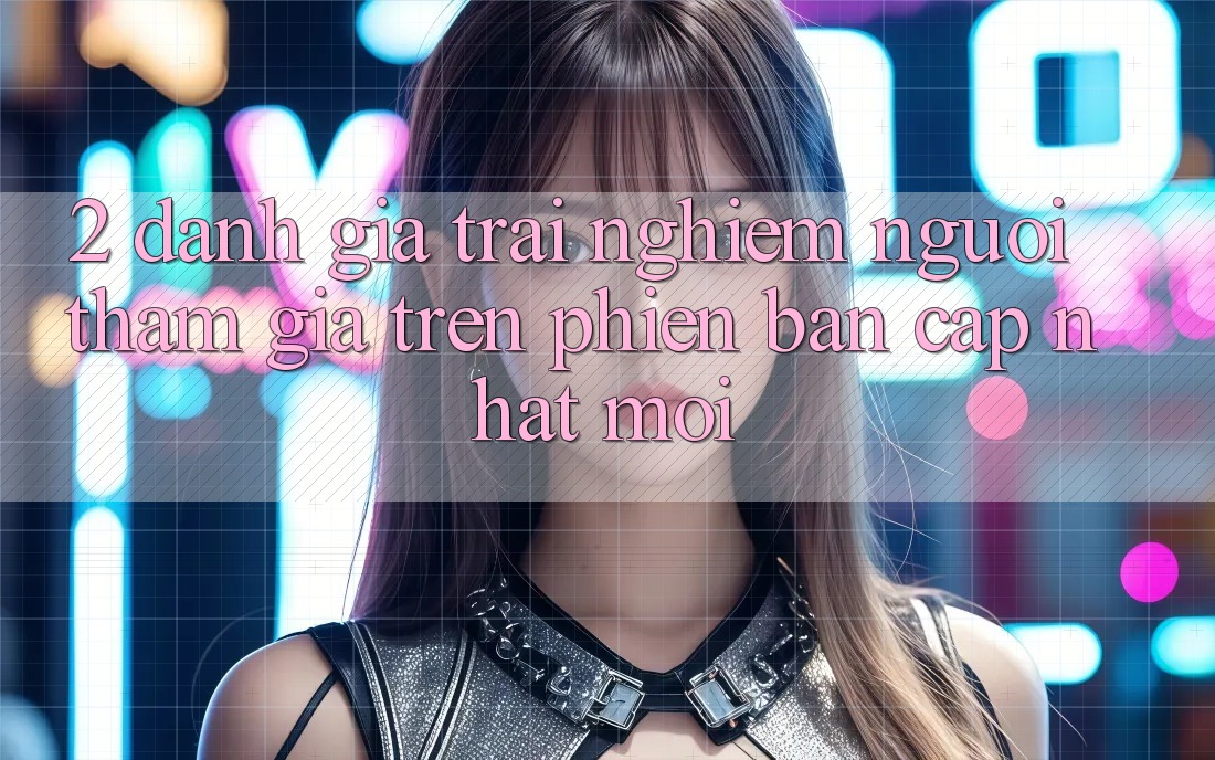 2. Đánh Giá Trải Nghiệm Người tham gia Trên Phiên Bản Cập Nhật Mới 2. Đánh Giá Trải Nghiệm Người tham gia Trên Phiên Bản Cập Nhật Mới