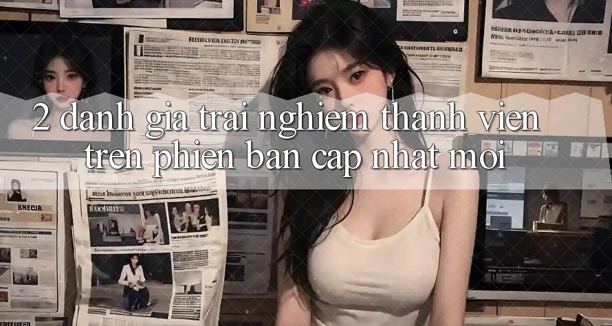 2. Đánh Giá Trải Nghiệm Thành viên Trên Phiên Bản Cập Nhật Mới 2. Đánh Giá Trải Nghiệm Thành viên Trên Phiên Bản Cập Nhật Mới
