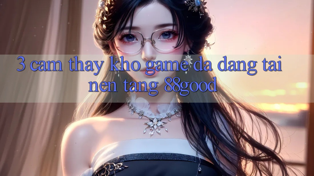 3. Cảm thấy Kho Game Đa Dạng Tại Nền Tảng 88good