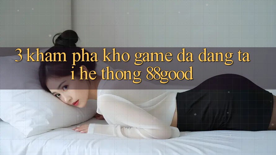 3. Khám Phá Kho Game Đa Dạng Tại Hệ thống 88good
