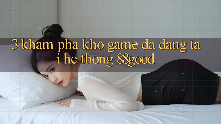 3. Khám Phá Kho Game Đa Dạng Tại Hệ thống 88good