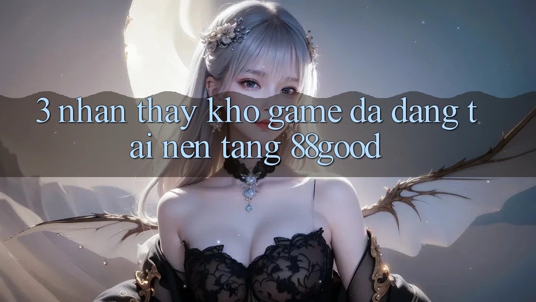 3. Nhận thấy Kho Game Đa Dạng Tại Nền Tảng 88good
