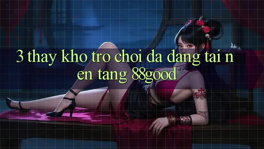 3. Thấy Kho Trò chơi Đa Dạng Tại Nền Tảng 88good 3. Thấy Kho Trò chơi Đa Dạng Tại Nền Tảng 88good