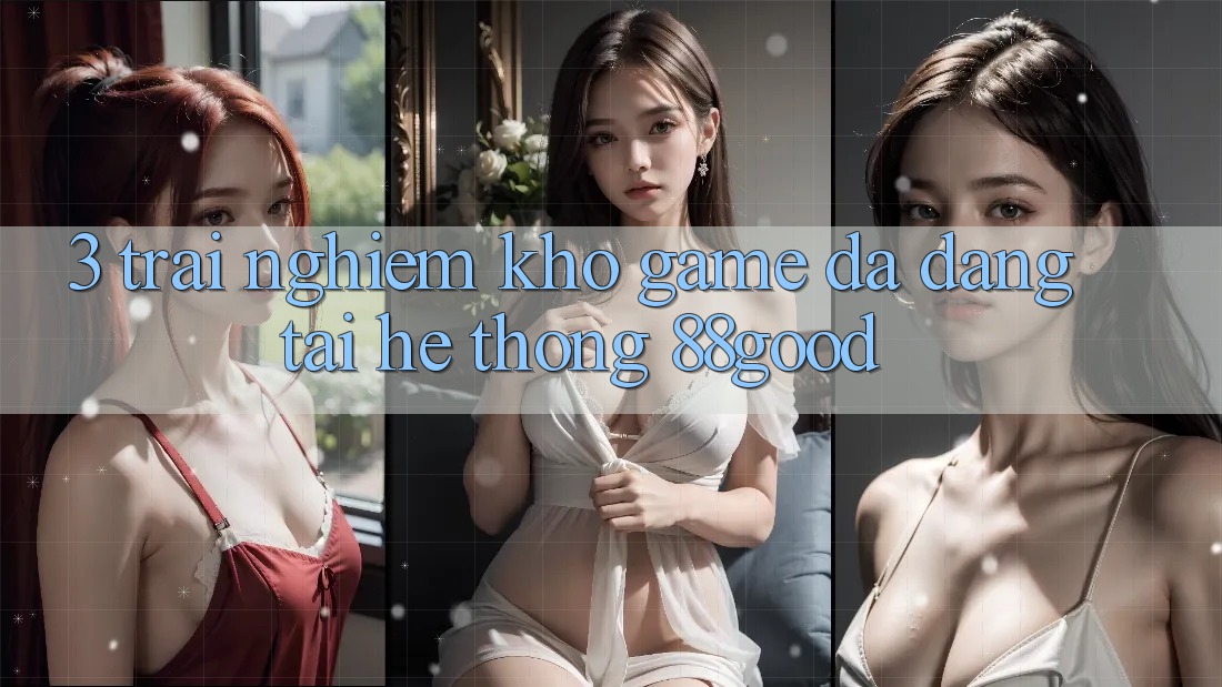 3. Trải nghiệm Kho Game Đa Dạng Tại Hệ thống 88good