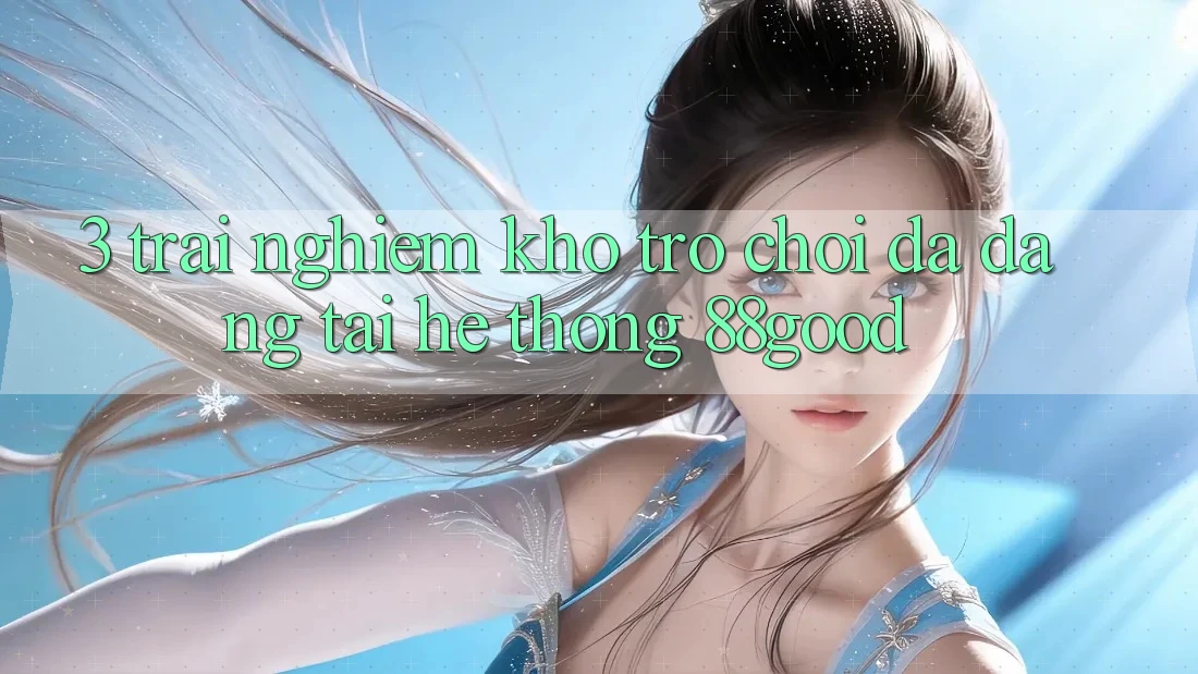 3. Trải nghiệm Kho Trò chơi Đa Dạng Tại Hệ thống 88good