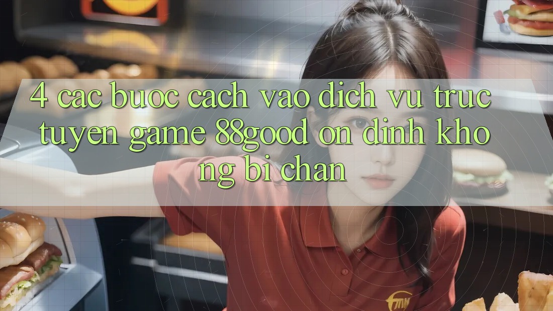 4. Các bước Cách Vào Dịch vụ trực tuyến Game 88good Ổn định, Không Bị Chặn