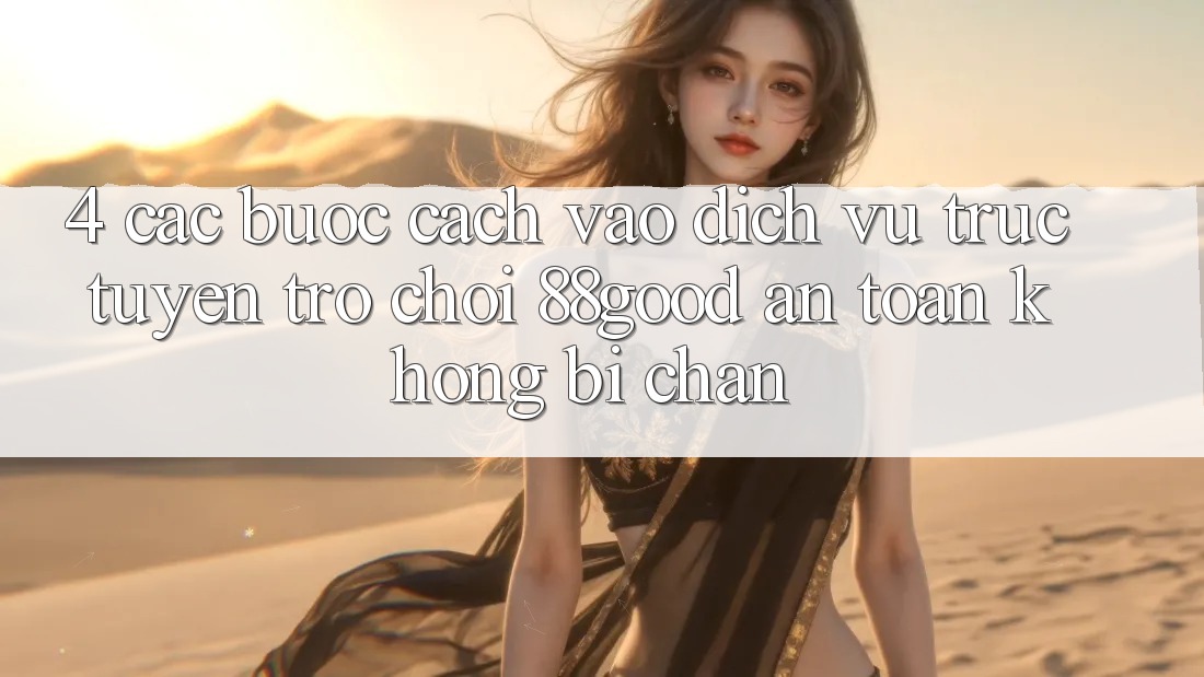 4. Các bước Cách Vào Dịch vụ trực tuyến Trò chơi 88good An Toàn, Không Bị Chặn 4. Các bước Cách Vào Dịch vụ trực tuyến Trò chơi 88good An Toàn, Không Bị Chặn