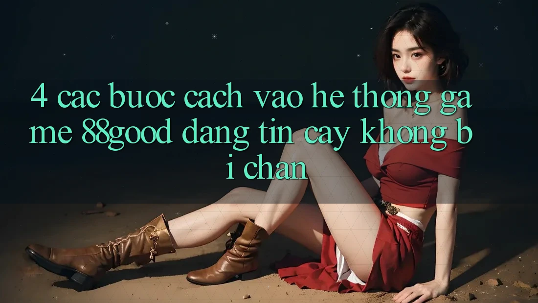 4. Các bước Cách Vào Hệ thống Game 88good Đáng tin cậy, Không Bị Chặn 4. Các bước Cách Vào Hệ thống Game 88good Đáng tin cậy, Không Bị Chặn