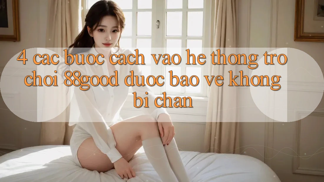 4. Các bước Cách Vào Hệ thống Trò chơi 88good Được bảo vệ, Không Bị Chặn