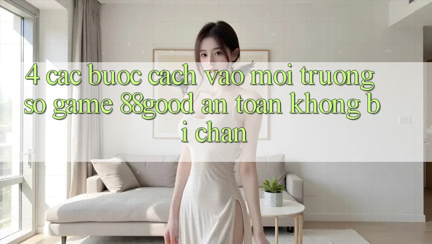 4. Các bước Cách Vào Môi trường số Game 88good An Toàn, Không Bị Chặn
