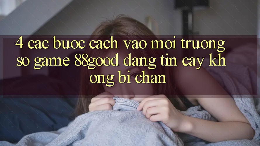 4. Các bước Cách Vào Môi trường số Game 88good Đáng tin cậy, Không Bị Chặn