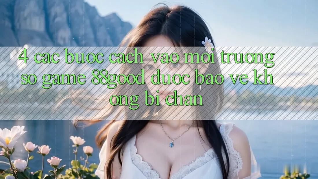 4. Các bước Cách Vào Môi trường số Game 88good Được bảo vệ, Không Bị Chặn