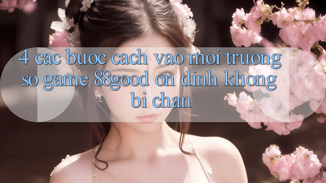 4. Các bước Cách Vào Môi trường số Game 88good Ổn định, Không Bị Chặn