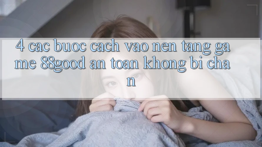 4. Các bước Cách Vào Nền Tảng Game 88good An Toàn, Không Bị Chặn