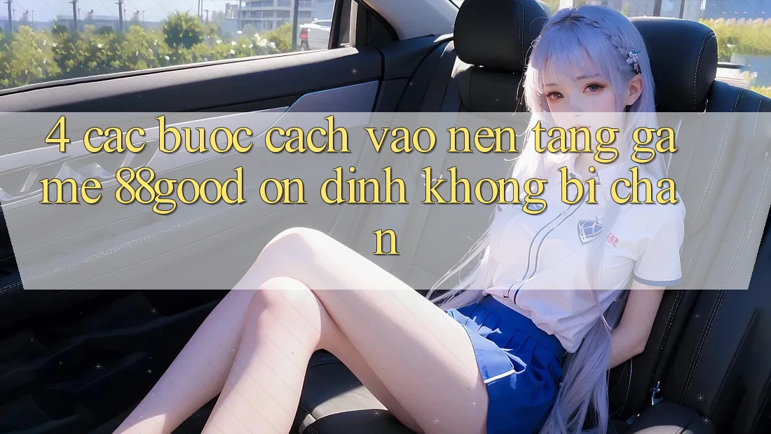 4. Các bước Cách Vào Nền Tảng Game 88good Ổn định, Không Bị Chặn