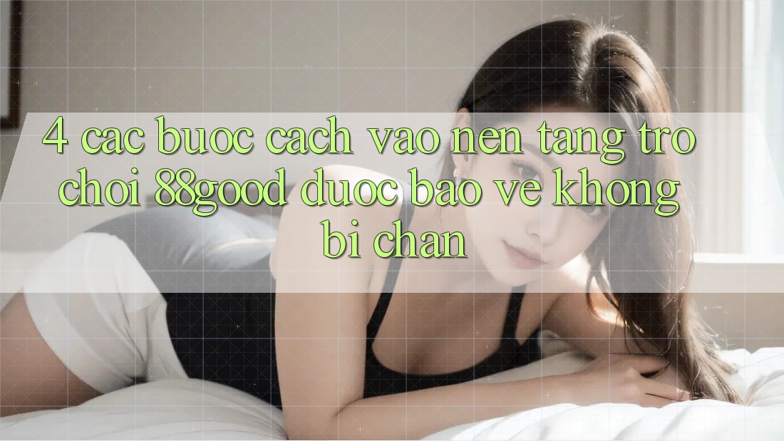 4. Các bước Cách Vào Nền Tảng Trò chơi 88good Được bảo vệ, Không Bị Chặn 4. Các bước Cách Vào Nền Tảng Trò chơi 88good Được bảo vệ, Không Bị Chặn