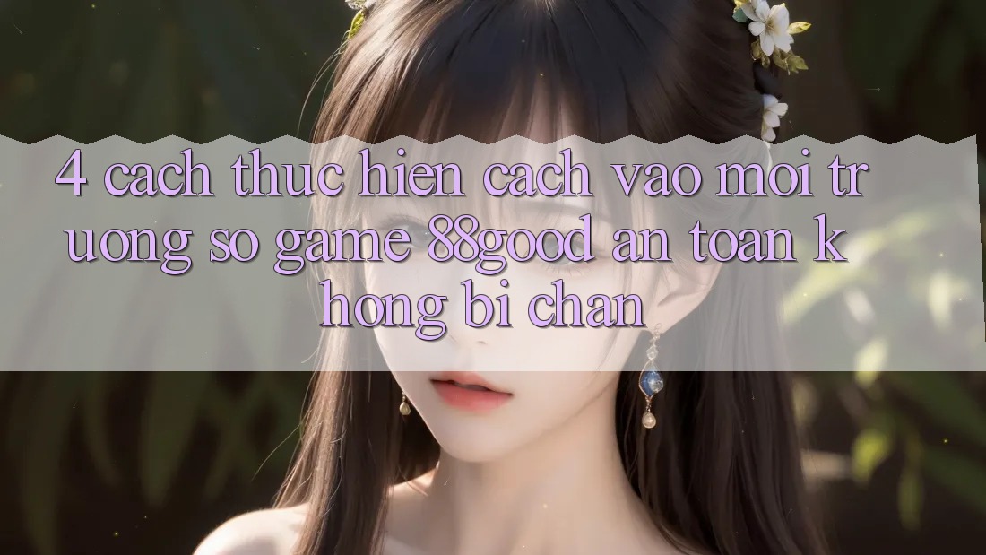 4. Cách thực hiện Cách Vào Môi trường số Game 88good An Toàn, Không Bị Chặn 4. Cách thực hiện Cách Vào Môi trường số Game 88good An Toàn, Không Bị Chặn