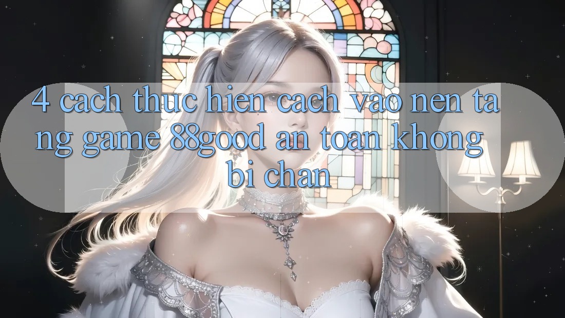 4. Cách thực hiện Cách Vào Nền Tảng Game 88good An Toàn, Không Bị Chặn 4. Cách thực hiện Cách Vào Nền Tảng Game 88good An Toàn, Không Bị Chặn