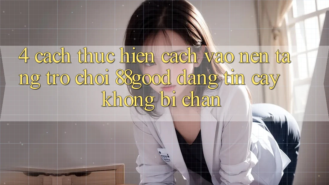 4. Cách thực hiện Cách Vào Nền Tảng Trò chơi 88good Đáng tin cậy, Không Bị Chặn 4. Cách thực hiện Cách Vào Nền Tảng Trò chơi 88good Đáng tin cậy, Không Bị Chặn