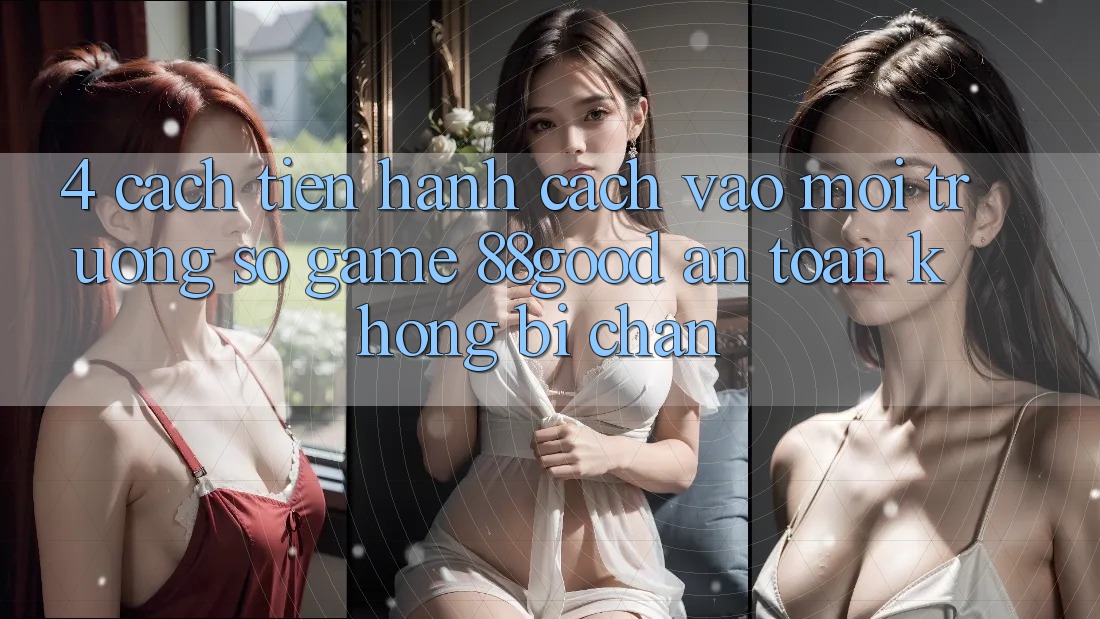 4. Cách tiến hành Cách Vào Môi trường số Game 88good An Toàn, Không Bị Chặn