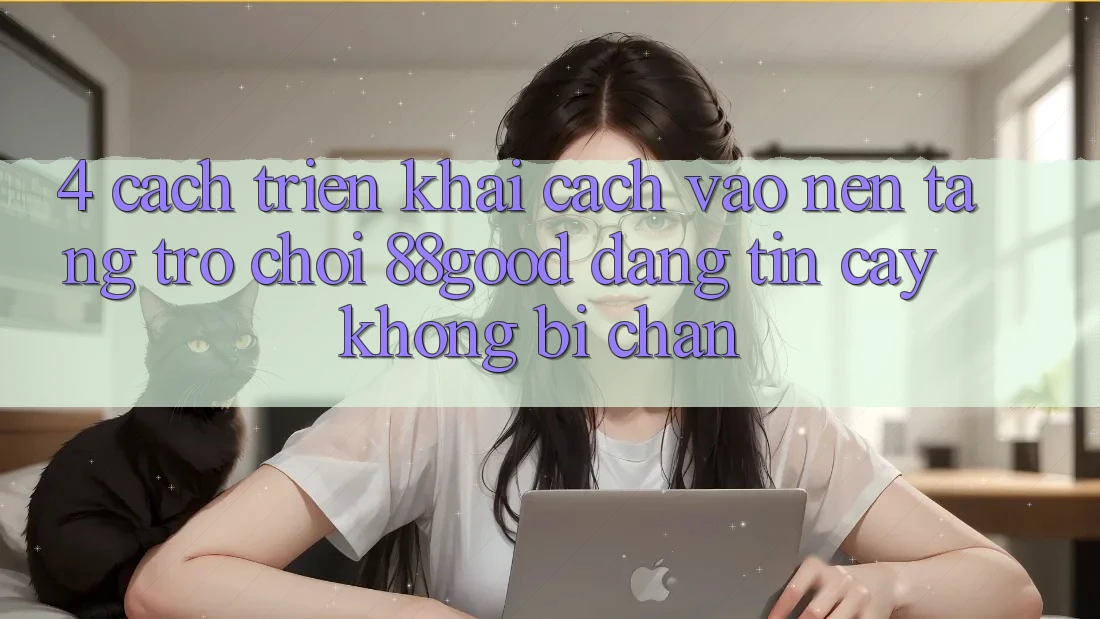 4. Cách triển khai Cách Vào Nền Tảng Trò chơi 88good Đáng tin cậy, Không Bị Chặn
