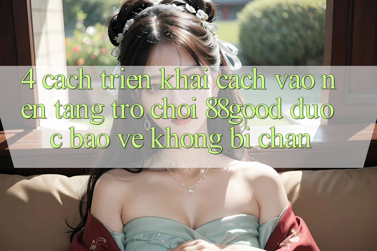 4. Cách triển khai Cách Vào Nền Tảng Trò chơi 88good Được bảo vệ, Không Bị Chặn