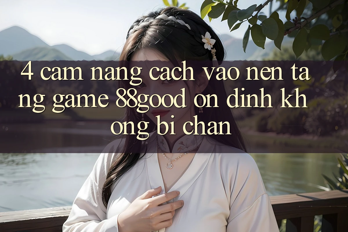 4. Cẩm nang Cách Vào Nền Tảng Game 88good Ổn định, Không Bị Chặn