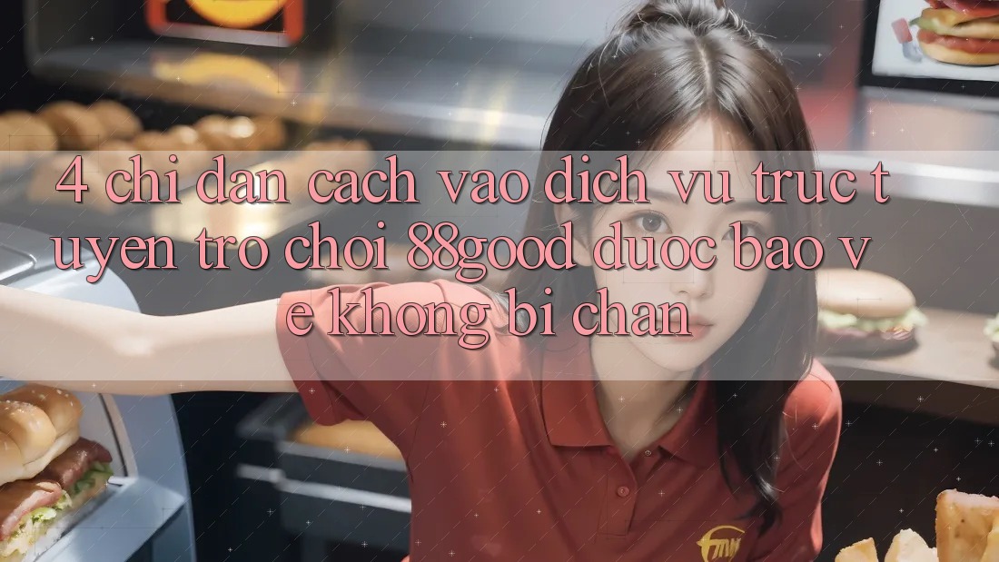 4. Chỉ dẫn Cách Vào Dịch vụ trực tuyến Trò chơi 88good Được bảo vệ, Không Bị Chặn 4. Chỉ dẫn Cách Vào Dịch vụ trực tuyến Trò chơi 88good Được bảo vệ, Không Bị Chặn