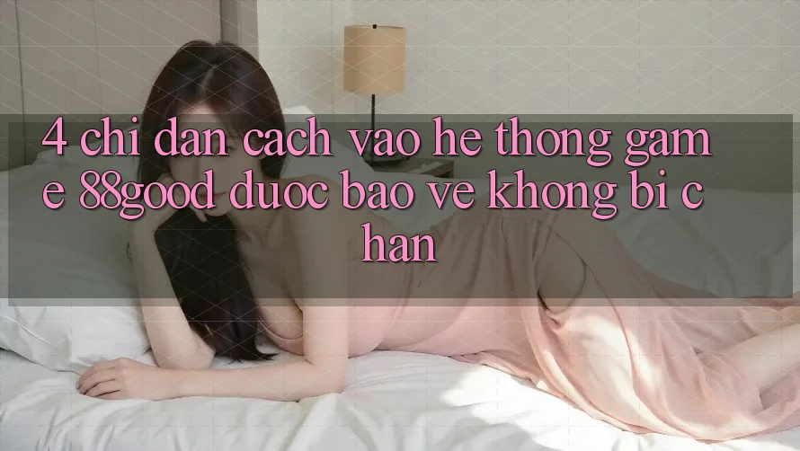 4. Chỉ dẫn Cách Vào Hệ thống Game 88good Được bảo vệ, Không Bị Chặn 4. Chỉ dẫn Cách Vào Hệ thống Game 88good Được bảo vệ, Không Bị Chặn