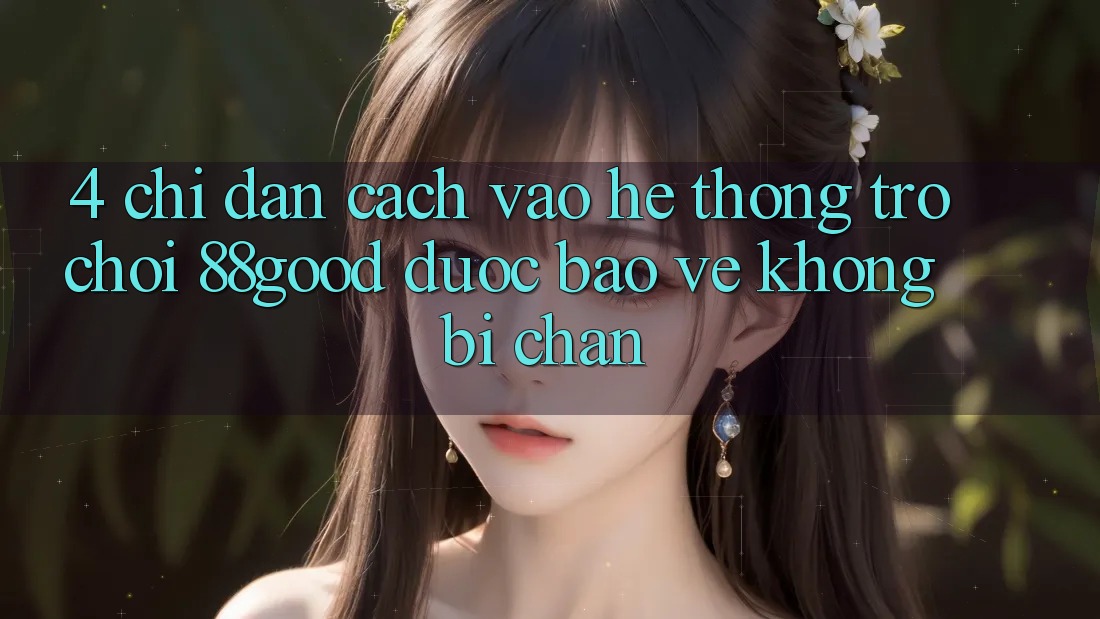 4. Chỉ dẫn Cách Vào Hệ thống Trò chơi 88good Được bảo vệ, Không Bị Chặn 4. Chỉ dẫn Cách Vào Hệ thống Trò chơi 88good Được bảo vệ, Không Bị Chặn