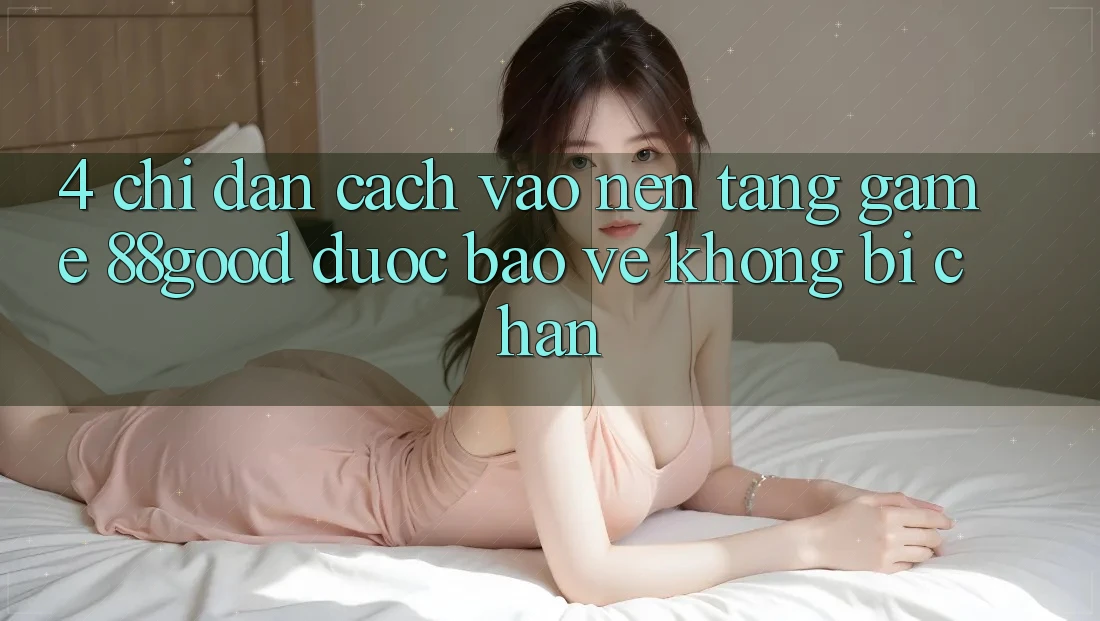 4. Chỉ dẫn Cách Vào Nền Tảng Game 88good Được bảo vệ, Không Bị Chặn 4. Chỉ dẫn Cách Vào Nền Tảng Game 88good Được bảo vệ, Không Bị Chặn
