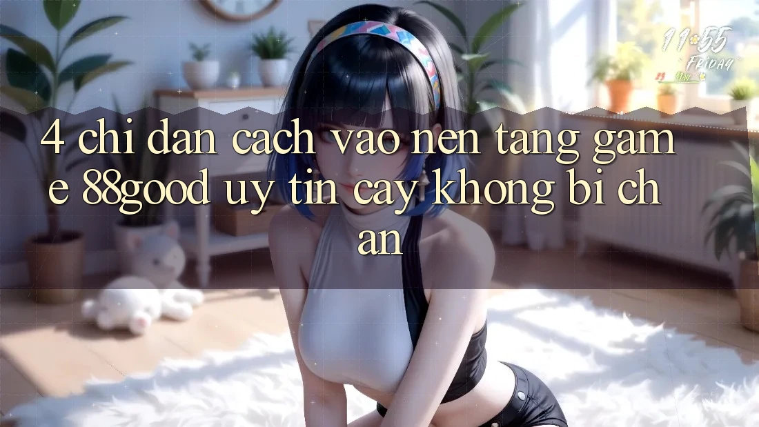 4. Chỉ dẫn Cách Vào Nền Tảng Game 88good Uy tín cậy, Không Bị Chặn