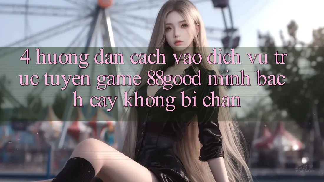 4. Hướng Dẫn Cách Vào Dịch vụ trực tuyến Game 88good Minh bạch cậy, Không Bị Chặn 4. Hướng Dẫn Cách Vào Dịch vụ trực tuyến Game 88good Minh bạch cậy, Không Bị Chặn