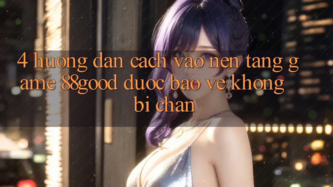 4. Hướng Dẫn Cách Vào Nền Tảng Game 88good Được bảo vệ, Không Bị Chặn