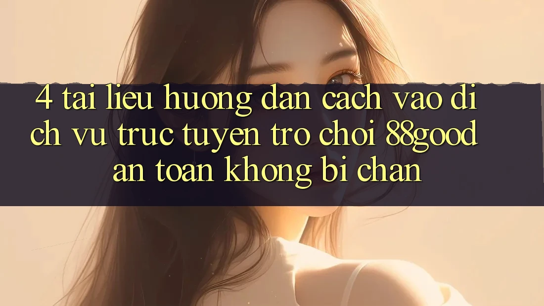 4. Tài liệu hướng dẫn Cách Vào Dịch vụ trực tuyến Trò chơi 88good An Toàn, Không Bị Chặn 4. Tài liệu hướng dẫn Cách Vào Dịch vụ trực tuyến Trò chơi 88good An Toàn, Không Bị Chặn